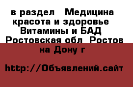  в раздел : Медицина, красота и здоровье » Витамины и БАД . Ростовская обл.,Ростов-на-Дону г.